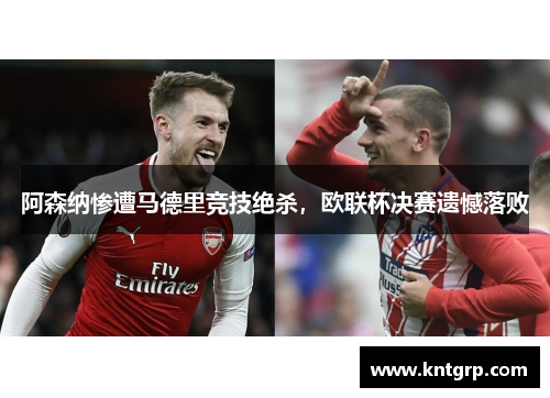 阿森纳惨遭马德里竞技绝杀，欧联杯决赛遗憾落败