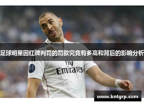 足球明星因红牌判罚的罚款究竟有多高和背后的影响分析