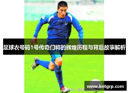 足球衣号码1号传奇门将的辉煌历程与背后故事解析