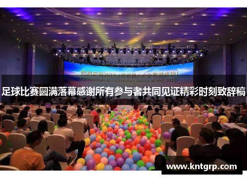 足球比赛圆满落幕感谢所有参与者共同见证精彩时刻致辞稿