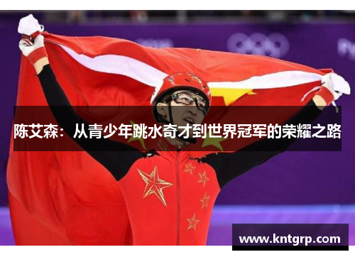 陈艾森：从青少年跳水奇才到世界冠军的荣耀之路
